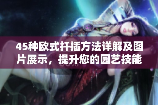 45种欧式扦插方法详解及图片展示，提升您的园艺技能