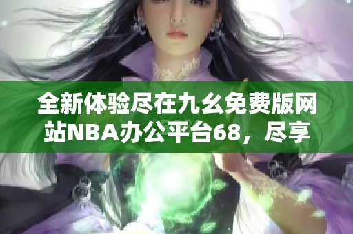 全新体验尽在九幺免费版网站NBA办公平台68，尽享篮球乐趣