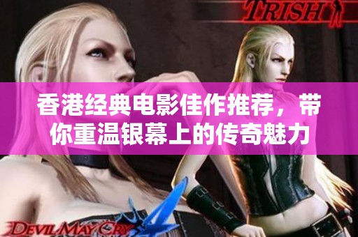 香港经典电影佳作推荐，带你重温银幕上的传奇魅力
