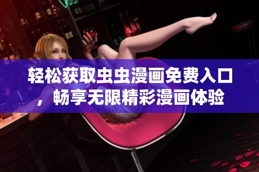 轻松获取虫虫漫画免费入口，畅享无限精彩漫画体验