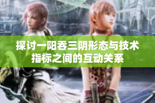 探讨一阳吞三阴形态与技术指标之间的互动关系