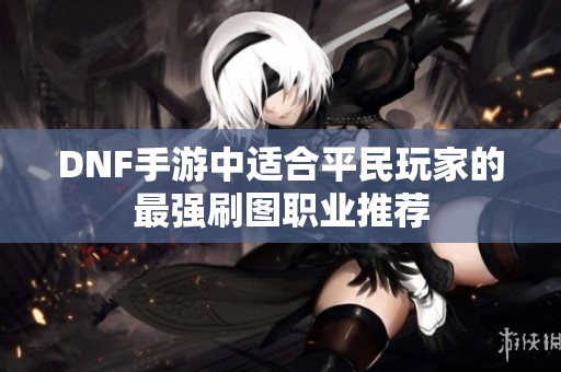 DNF手游中适合平民玩家的最强刷图职业推荐