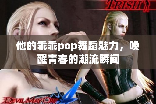 他的乖乖pop舞蹈魅力，唤醒青春的潮流瞬间