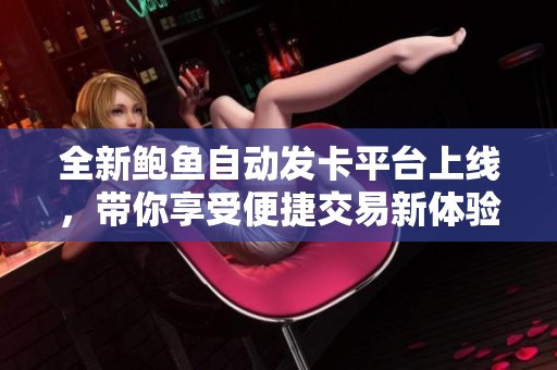 全新鲍鱼自动发卡平台上线，带你享受便捷交易新体验