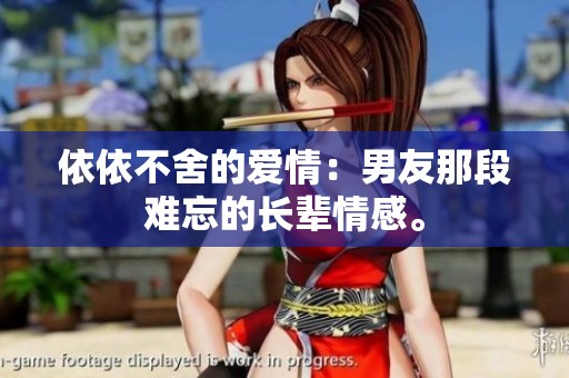 依依不舍的爱情：男友那段难忘的长辈情感。