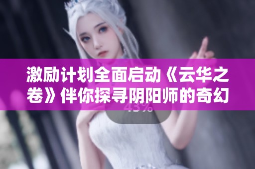 激励计划全面启动《云华之卷》伴你探寻阴阳师的奇幻之旅