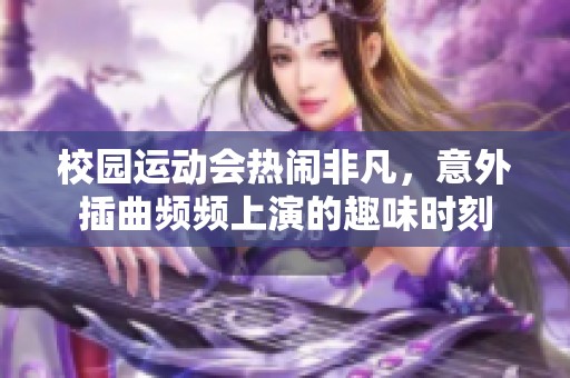 校园运动会热闹非凡，意外插曲频频上演的趣味时刻