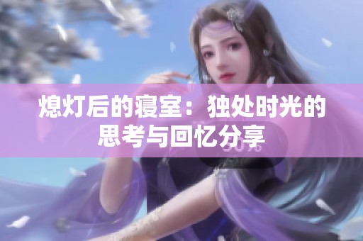 熄灯后的寝室：独处时光的思考与回忆分享