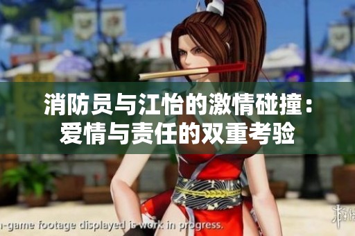消防员与江怡的激情碰撞：爱情与责任的双重考验