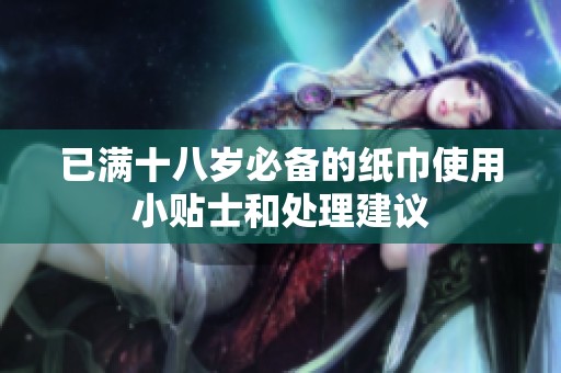 已满十八岁必备的纸巾使用小贴士和处理建议