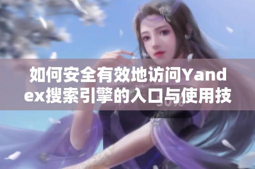 如何安全有效地访问Yandex搜索引擎的入口与使用技巧