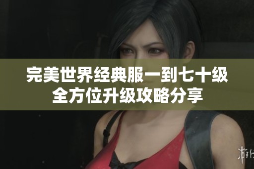 完美世界经典服一到七十级全方位升级攻略分享