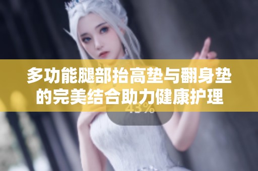 多功能腿部抬高垫与翻身垫的完美结合助力健康护理