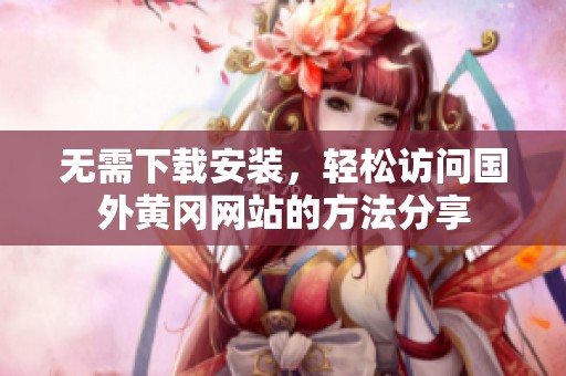 无需下载安装，轻松访问国外黄冈网站的方法分享