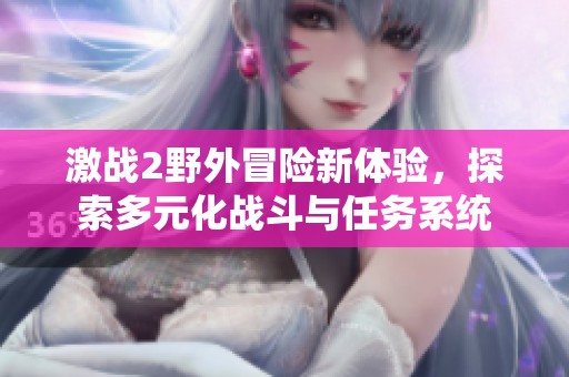 激战2野外冒险新体验，探索多元化战斗与任务系统
