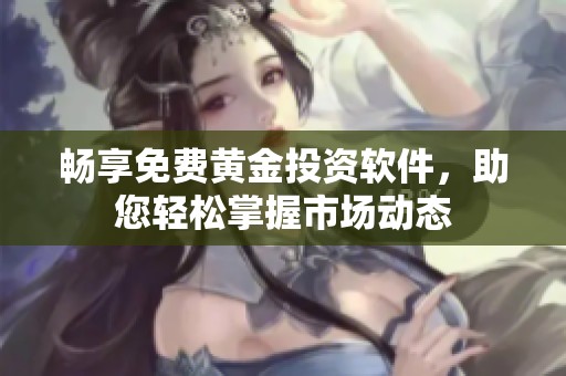 畅享免费黄金投资软件，助您轻松掌握市场动态