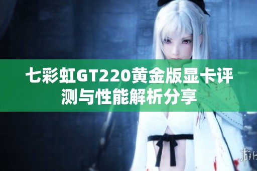 七彩虹GT220黄金版显卡评测与性能解析分享