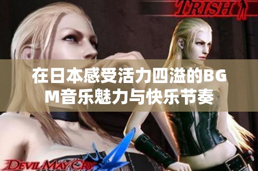 在日本感受活力四溢的BGM音乐魅力与快乐节奏