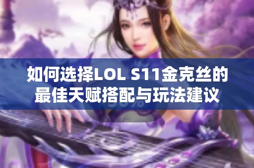 如何选择LOL S11金克丝的最佳天赋搭配与玩法建议