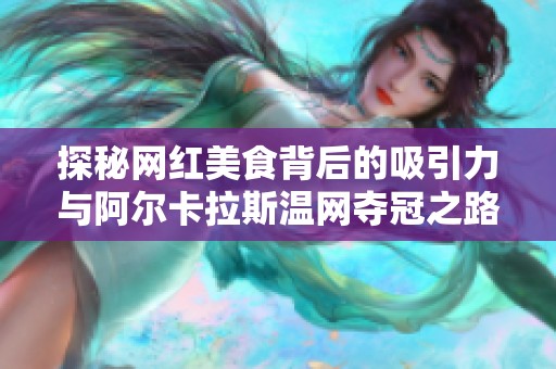 探秘网红美食背后的吸引力与阿尔卡拉斯温网夺冠之路