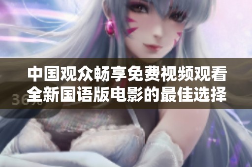中国观众畅享免费视频观看全新国语版电影的最佳选择