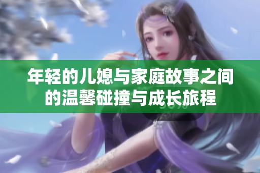 年轻的儿媳与家庭故事之间的温馨碰撞与成长旅程