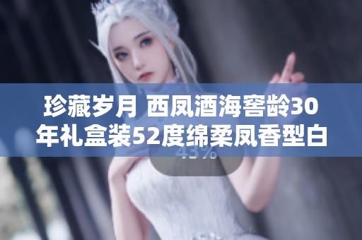 珍藏岁月 西凤酒海窖龄30年礼盒装52度绵柔凤香型白酒500ml双瓶装