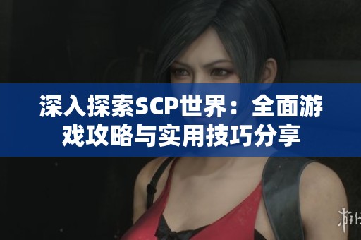 深入探索SCP世界：全面游戏攻略与实用技巧分享