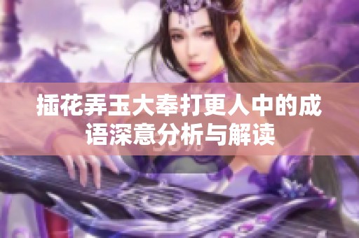 插花弄玉大奉打更人中的成语深意分析与解读