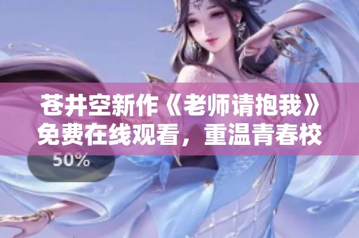 苍井空新作《老师请抱我》免费在线观看，重温青春校园故事