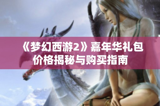 《梦幻西游2》嘉年华礼包价格揭秘与购买指南