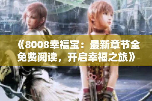 《8008幸福宝：最新章节全免费阅读，开启幸福之旅》