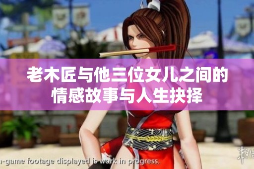 老木匠与他三位女儿之间的情感故事与人生抉择