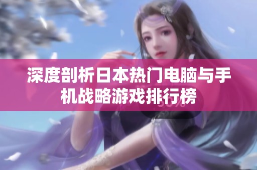 深度剖析日本热门电脑与手机战略游戏排行榜