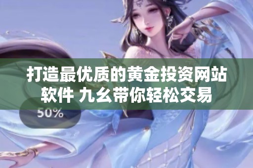 打造最优质的黄金投资网站软件 九幺带你轻松交易