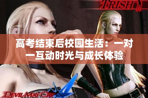 高考结束后校园生活：一对一互动时光与成长体验
