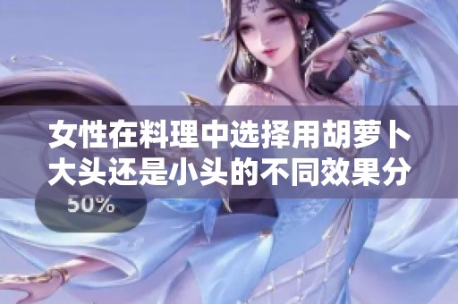 女性在料理中选择用胡萝卜大头还是小头的不同效果分析