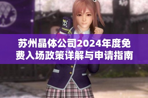 苏州晶体公司2024年度免费入场政策详解与申请指南