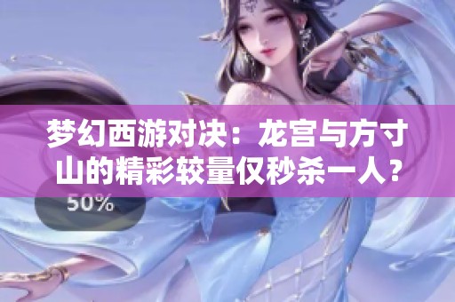 梦幻西游对决：龙宫与方寸山的精彩较量仅秒杀一人？