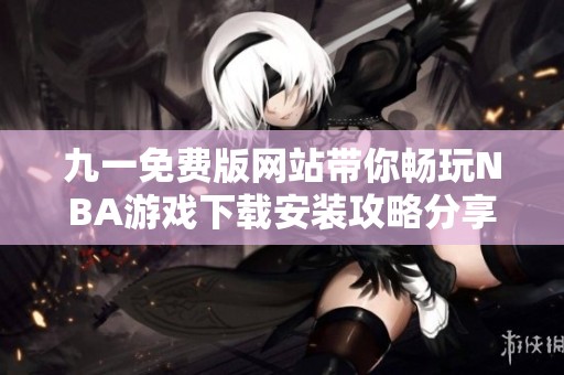 九一免费版网站带你畅玩NBA游戏下载安装攻略分享