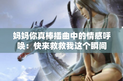 妈妈你真棒插曲中的情感呼唤：快来救救我这个瞬间