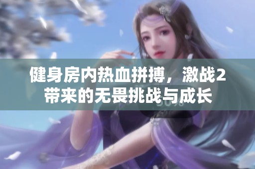 健身房内热血拼搏，激战2带来的无畏挑战与成长