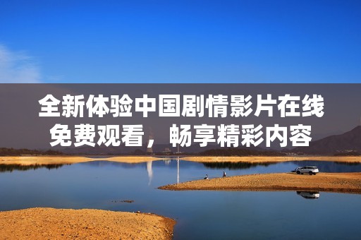 全新体验中国剧情影片在线免费观看，畅享精彩内容