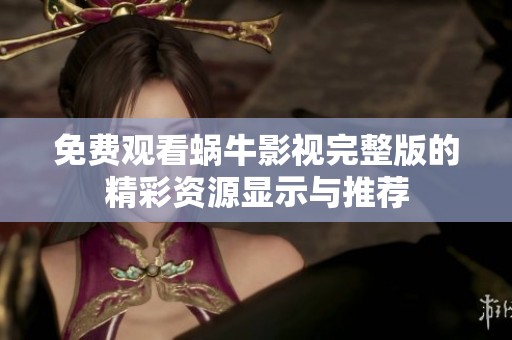 免费观看蜗牛影视完整版的精彩资源显示与推荐