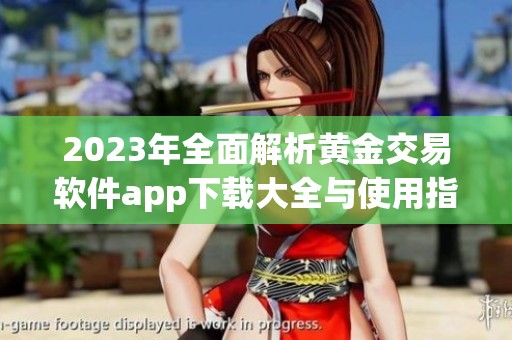 2023年全面解析黄金交易软件app下载大全与使用指南