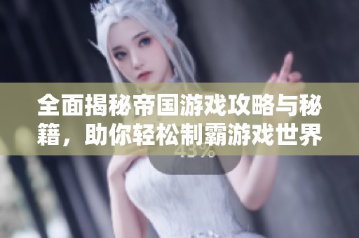 全面揭秘帝国游戏攻略与秘籍，助你轻松制霸游戏世界