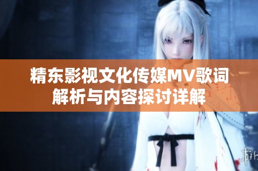 精东影视文化传媒MV歌词解析与内容探讨详解