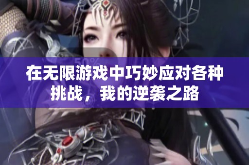 在无限游戏中巧妙应对各种挑战，我的逆袭之路
