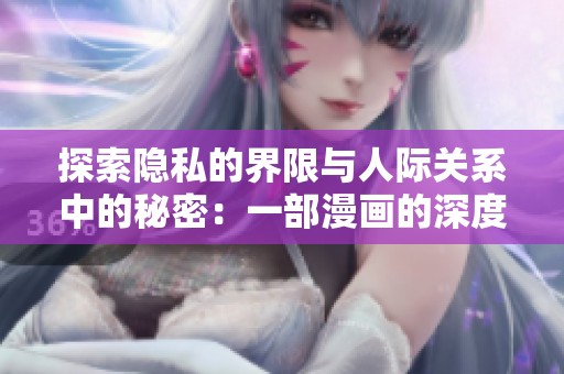 探索隐私的界限与人际关系中的秘密：一部漫画的深度解析