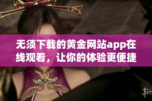 无须下载的黄金网站app在线观看，让你的体验更便捷